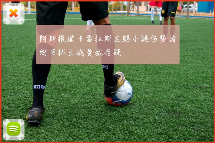 阿斯报道卡雷拉斯左腿小腿伤势持续困扰出战曼城存疑