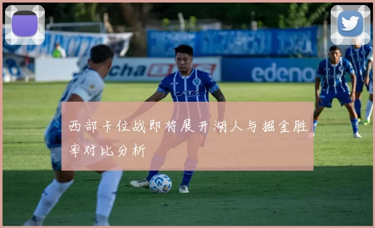 西部卡位战即将展开湖人与掘金胜率对比分析