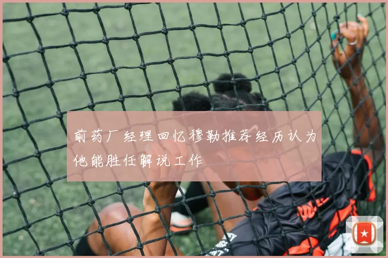 前药厂经理回忆穆勒推荐经历认为他能胜任解说工作