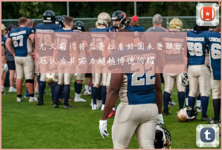 尤文前门将兰普拉看好国米晋级欧冠认为其实力超越博德闪耀