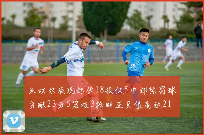 米切尔表现起伏18投仅5中却凭罚球贡献23分5篮板3抢断正负值高达21