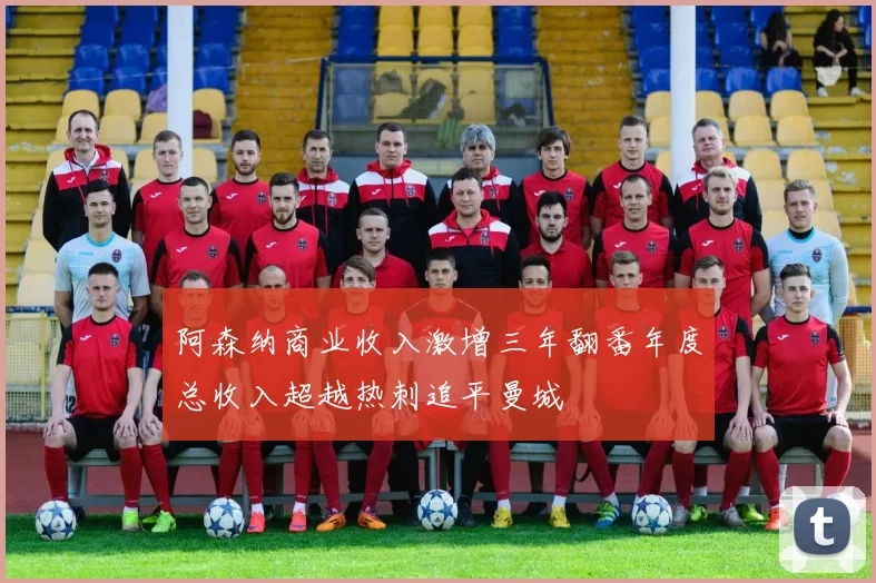 阿森纳商业收入激增三年翻番年度总收入超越热刺追平曼城