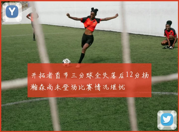 开拓者首节三分球全失落后12分杨瀚森尚未登场比赛情况堪忧